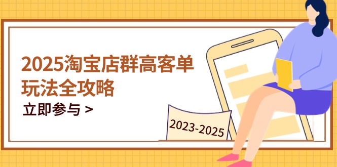 2025淘宝店群高客单玩法全攻略，把握高客单关键技巧，精通全周期运营-卓别林资源社