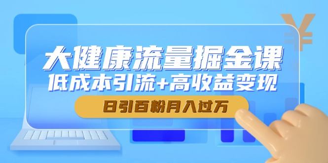 大健康流量掘金课，低成本引流+高收益变现，日引百粉月入过万-卓别林资源社