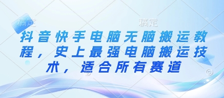 抖音快手电脑无脑搬运教程，史上最强电脑搬运技术，适合所有赛道-卓别林资源社