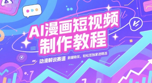 AI漫画短视频制作教程，动漫解说赛道，数据稳定且流量高，轻松签独家进精选-卓别林资源社