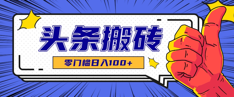 零成本零门槛头条热点搬运术，零门槛日入100+，工具+教程全部附上-卓别林资源社