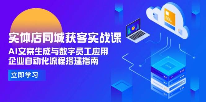 实体店同城获客实战课，AI文案生成与数字员工应用,企业自动化流程搭建指南-卓别林资源社