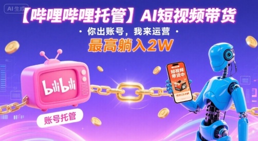 【哔哩哔哩托管】AI短视频带货，你出账号，我来运营，最高躺入2W【揭秘】-卓别林资源社