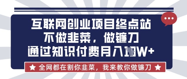 互联网创业尽头-不做韭菜，做镰刀，通过知识付费月入10个【揭秘】-卓别林资源社