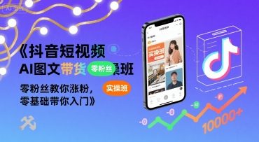 抖音短视频AI图文带货实操班，零粉丝教你涨粉，零基础带你入门-卓别林资源社