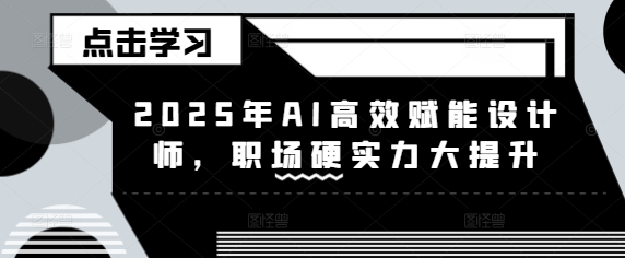 2025年AI高效赋能设计师，职场硬实力大提升-卓别林资源社