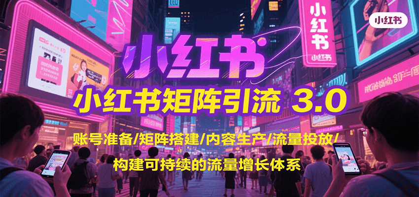 小红书矩阵引流3.0，账号准备/矩阵搭建/内容生产/流量投放/构建可持续的流量增长体系-卓别林资源社