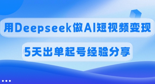佣金45%，用Deepseek做AI短视频变现，5天出单起号经验分享-卓别林资源社