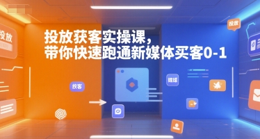 投放获客实操课，带你快速跑通新媒体买客0-1-卓别林资源社