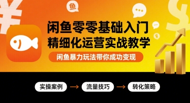 闲鱼零基础入门精细化运营实战教学，闲鱼暴力玩法带你成功变现-卓别林资源社
