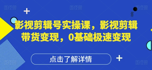影视剪辑号实操课，影视剪辑带货变现，0基础极速变现-卓别林资源社