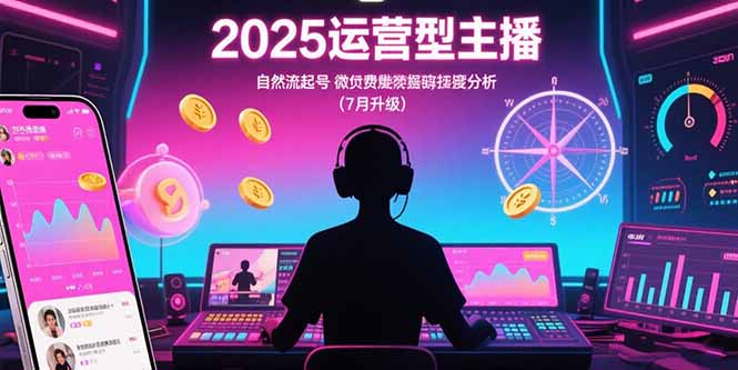 2025运营型主播：自然流起号，微付费投放技巧，罗盘数据深度解析(7月更新-卓别林资源社