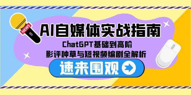 AI自媒体实战指南，ChatGPT基础到高阶，影评种草与短视频编剧全解析-卓别林资源社