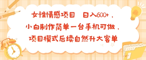 女性情感项目 小白制作简单一台手机可做 项目模式后续自然升大客单 日入6张-卓别林资源社