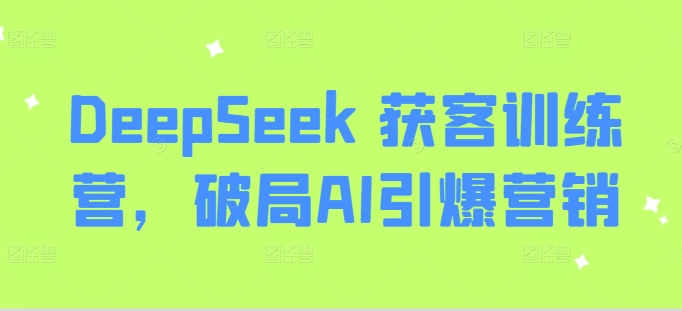 DeepSeek 获客训练营，破局AI引爆营销-卓别林资源社