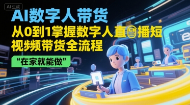 AI数字人带货，从0到1掌握数字人直播短视频带货全流程，在家就能做-卓别林资源社