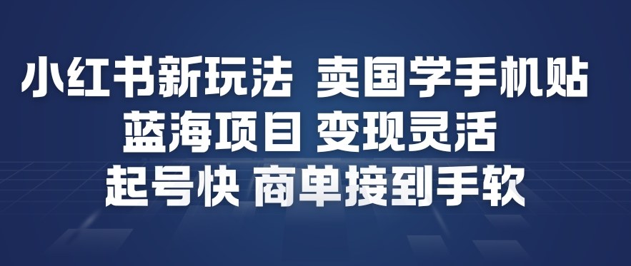 小红书新玩法，卖国学手机贴，蓝海项目，变现灵活，起号快，商单接到手软-卓别林资源社