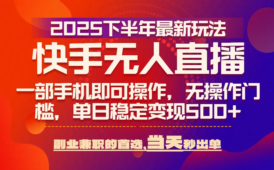 25年快手无人直播最新玩法，当天可出单，一部手机即可操作-卓别林资源社