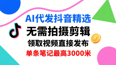 AI代发抖音精选，领取视频直接发布，单号每天领取3条，单条笔记最高3k，无需拍摄剪辑，懒人福利-卓别林资源社