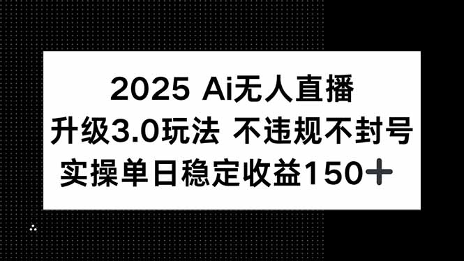 2025 AI无人直播升级3.0玩法，不违规 不封号，单日稳定收益150+-卓别林资源社
