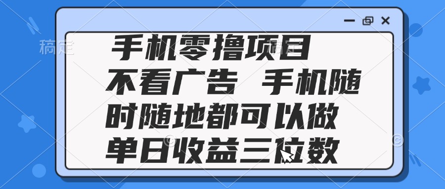 2025手机零撸项目 不看广告 手机随时可做 单日收益三位数-卓别林资源社