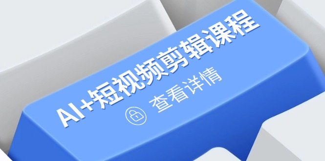 从入门到精通，AI+短视频剪辑课程，掌握账号运营直播技巧，打造爆款-卓别林资源社