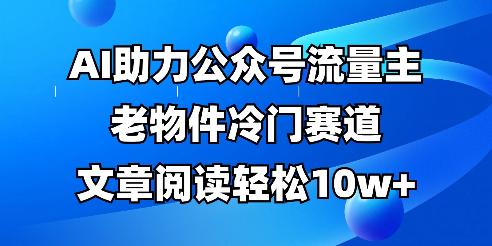 公众号流量主冷门赛道，AI助力，文章阅读轻松10w+，全流程详细教程-卓别林资源社