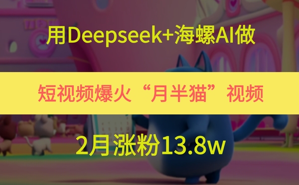 用Deepseek+海螺AI做短视频爆火“月半猫”视频，2月涨粉13.8w-卓别林资源社