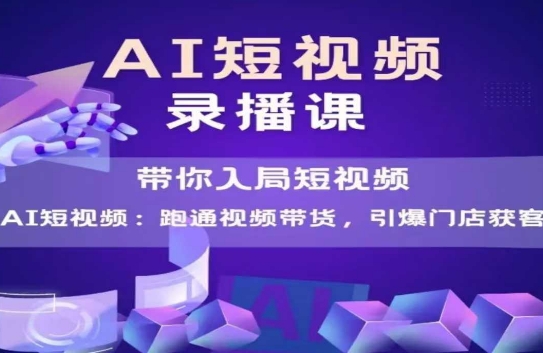 AI短视频爆款，带你入局短视频，跑通视频带货，引爆门店获客-卓别林资源社