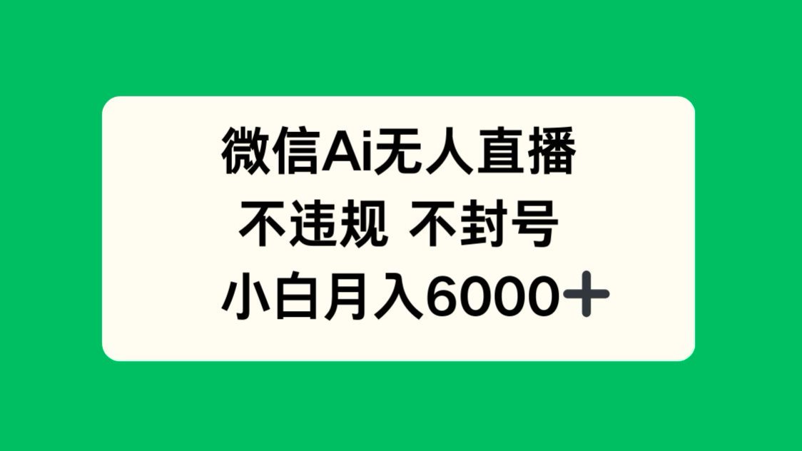 微信AI无人直播，不违规 不封号 ，小白月入6000+-卓别林资源社