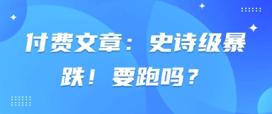 付费文章：史诗级暴跌！要跑吗？-卓别林资源社