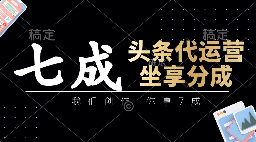 头条代运营：我们创作，你拿7成，简单操作，坐享分成-卓别林资源社