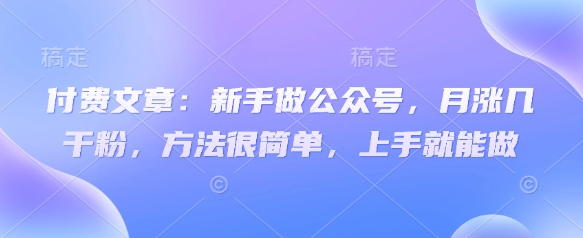 付费文章：新手做公众号，月涨几干粉，方法很简单，上手就能做-卓别林资源社