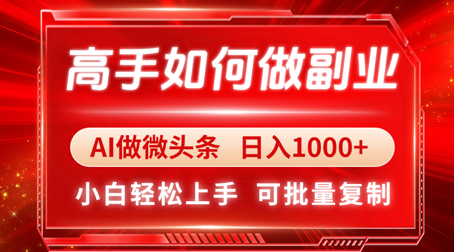 高手如何做副业，AI微头条 日入1000+，小白轻松上手-卓别林资源社