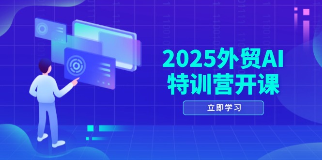 2025外贸AI特训营开课：涵盖品牌选品/AI建站/主动/被动获客/社媒开发/等等-卓别林资源社