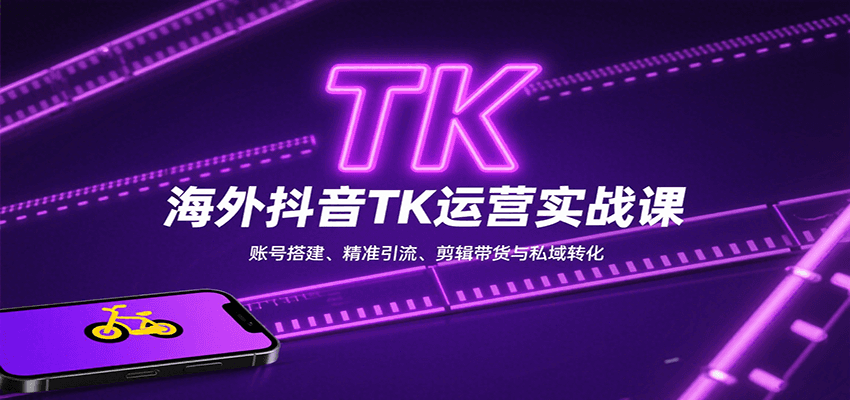 海外抖音TK运营实战课：账号搭建、精准引流、剪辑带货与私域转化-卓别林资源社