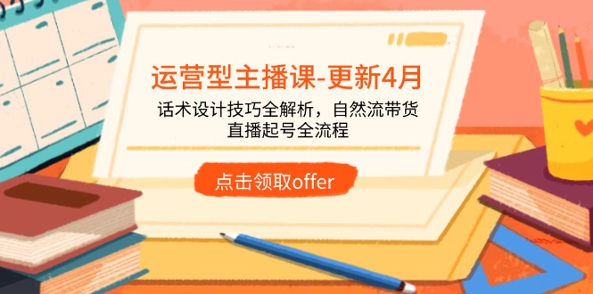 运营型主播课-更新4月，话术设计技巧全解析，自然流带货，直播起号全流程-卓别林资源社