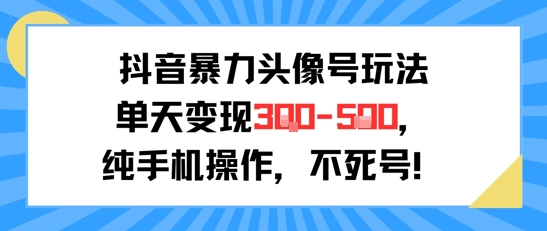 抖音暴力头像号玩法，单天变现3-5张纯手机操作，小白也能行-卓别林资源社