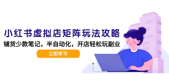 小红书虚拟店矩阵玩法-更新，AI批量制作笔记，半自动化运营日发20笔记攻略-卓别林资源社