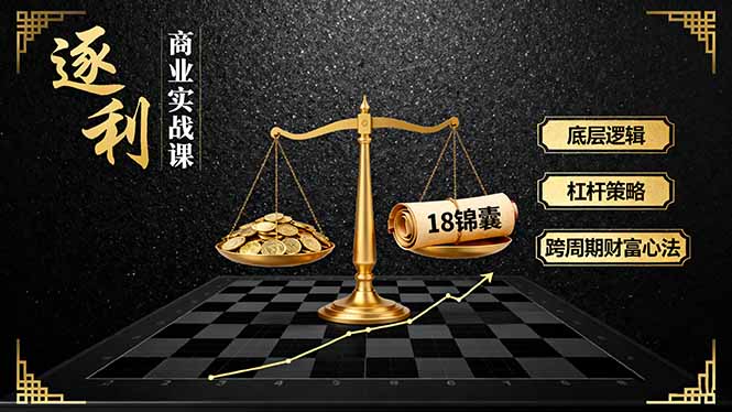 《逐 利》商业实战课，底层逻辑、杠杆策略、18锦囊，跨周期财富心法(更新-卓别林资源社