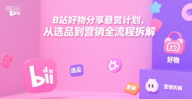 B站好物分享悬赏计划，从选品到营销全流程拆解-卓别林资源社