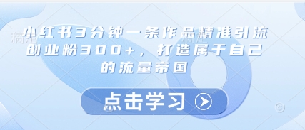 小红书3分钟一条作品精准引流创业粉300+，打造属于自己的流量帝国-卓别林资源社