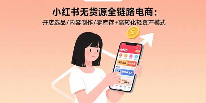 小红书无货源全链路电商：开店选品/内容制作/零库存+高转化轻资产模式-卓别林资源社