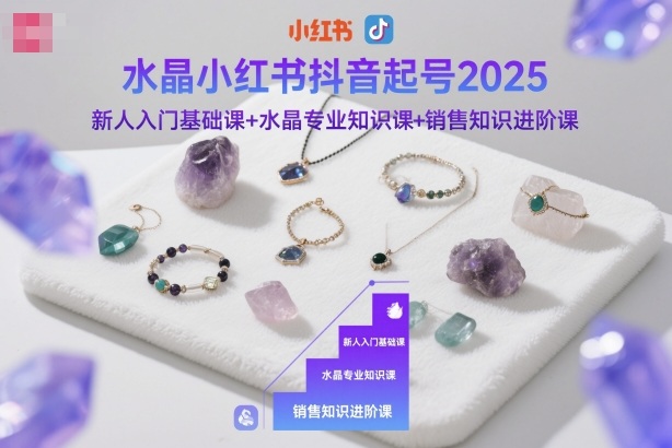 水晶小红书抖音起号2025,新人入门基础课+水晶专业知识课+销售知识进阶课-卓别林资源社