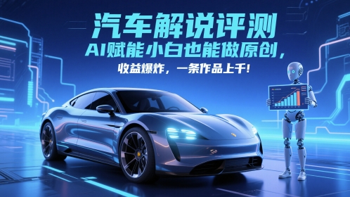 抖音汽车解说评测赛道，AI赋能小白也能做原创，收益爆炸，一条作品上千-卓别林资源社