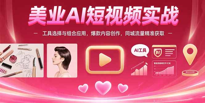 美业AI短视频实战：工具选择与组合应用，爆款内容创作，同城流量精准获取-卓别林资源社