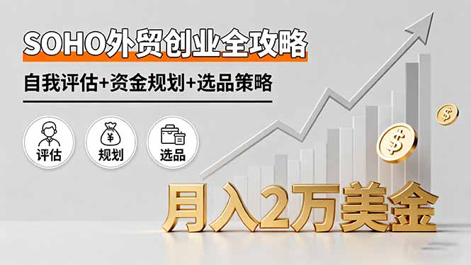 SOHO外贸创业全攻略，自我评估+资金规划+选品策略，月入2万美金-卓别林资源社