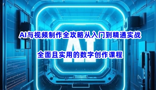 AI与视频制作全攻略从入门到精通实战，全面且实用的数字创作课程-卓别林资源社