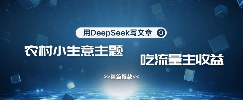 用DeepSeek写农村创业小项目，篇篇爆款，暴力引流，吃流量主收益变现-卓别林资源社