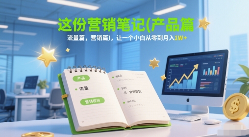 这份营销笔记(产品篇，流量篇，营销篇)，让一个小白从零到月入1W+-卓别林资源社